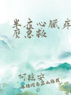 半夜心脏疼醒怎么急救 半夜心脏疼醒怎么急救