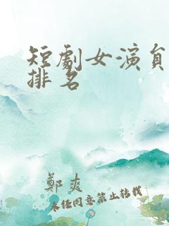 短剧女演员人气排名
