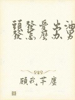 头发爱出油还脱发怎么办男生