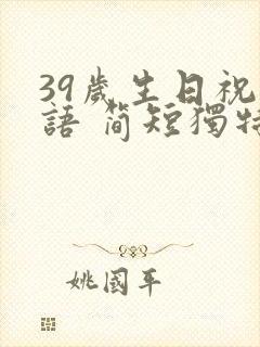39岁生日祝福语 简短独特