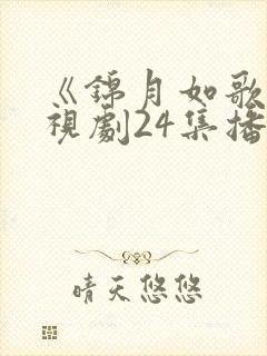 《锦月如歌》电视剧24集播放