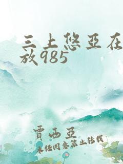 三上悠亚在线播放985 三上悠亚在线播放985