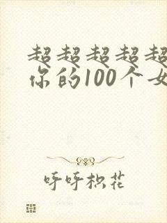 超超超超超喜欢你的100个女朋友免费观看
