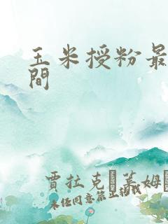 玉米授粉最佳时间 玉米授粉最佳时间