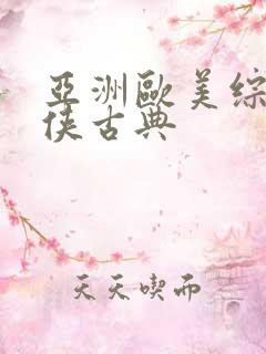 亚洲欧美综合武侠古典 亚洲欧美综合武侠古典