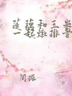 莲藕和玉米可以一起炖排骨吗