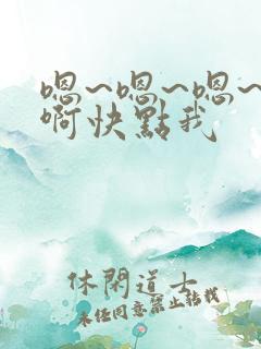 嗯~嗯~嗯~嗯啊快点我
