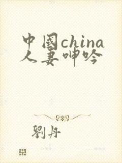中国china人妻呻吟 中国china人妻呻吟