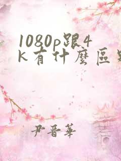 1080p跟4k有什么区别