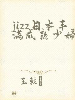 jizz日本丰满成熟少妇