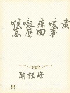 喉咙痒咳黄痰是怎么回事