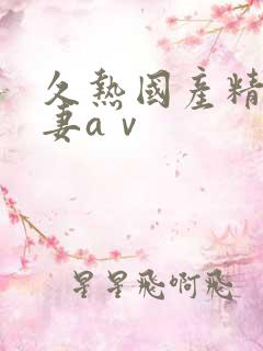 久热国产精品人妻aⅴ