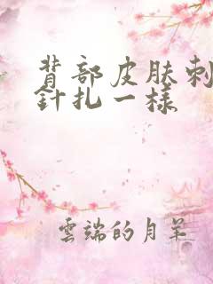 背部皮肤刺痛感针扎一样 背部皮肤刺痛感针扎一样