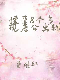 怀孕8个多月发现老公出轨了怎么办