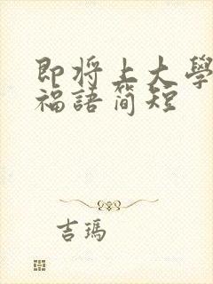 即将上大学的祝福语简短