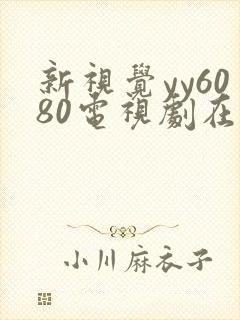 新视觉yy6080电视剧在线观看