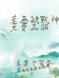 叶无缺战神狂飙免费正版