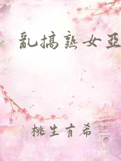 乱搞熟女亚洲操