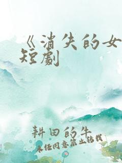 《消失的女儿》短剧 《消失的女儿》短剧