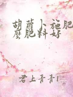胡萝卜施肥用什么肥料好