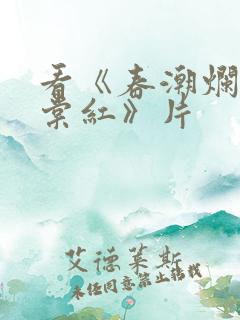 看《春潮烂漫海棠红》片