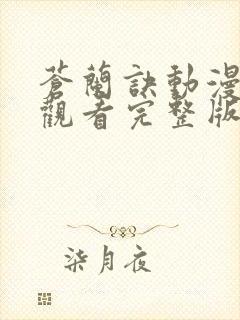 苍兰诀动漫免费观看完整版 苍兰诀动漫免费观看完整版