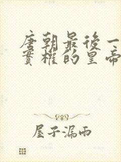 唐朝最后一个有实权的皇帝
