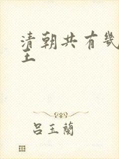 清朝共有几代帝王 清朝共有几代帝王
