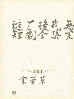 进厂后我无敌了短剧全集完整版