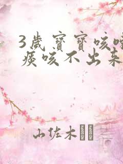 3岁宝宝咳嗽有痰咳不出来怎么办