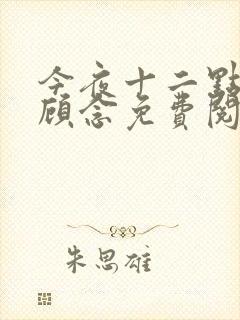 今夜十二点by顾念免费阅读小说 今夜十二点by顾念免费阅读小说