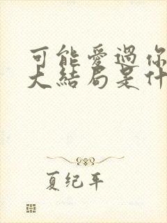 可能爱过你韩剧大结局是什么 可能爱过你韩剧大结局是什么