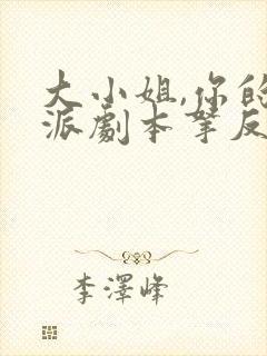 大小姐,你的反派剧本拿反了免费观看 大小姐,你的反派剧本拿反了免费观看
