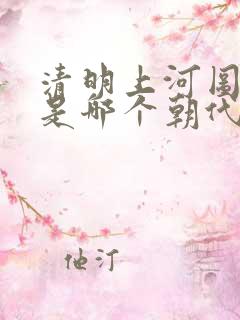 清明上河图画的是哪个朝代哪个城市