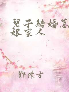 儿子结婚怎么请娘家人