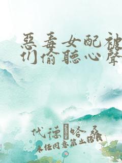恶毒女配被男主们偷听心声后免费阅读