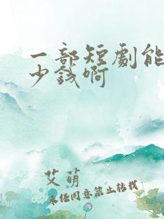 一部短剧能赚多少钱啊
