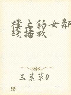楼上的女邻居在线播放 楼上的女邻居在线播放