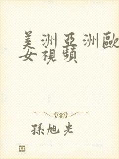 美洲亚洲欧美美女视频