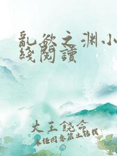 乱欲之渊小说在线阅读 乱欲之渊小说在线阅读
