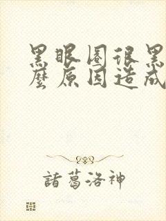 黑眼圈很黑是什么原因造成的