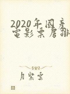2020年国产电影票房排行榜前十名