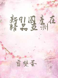 新91国产在线精品亚洲