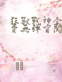 狂兽战神全文免费无弹窗阅读
