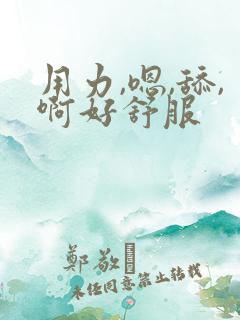用力,嗯,舔,啊好舒服