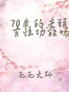 70岁的老头还有性功能吗