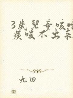 3岁儿童咳嗽有痰咳不出来怎么办 3岁儿童咳嗽有痰咳不出来怎么办