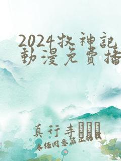 2024牧神记动漫免费播放