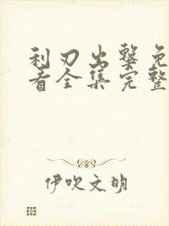 利刃出击免费观看全集完整版高清 利刃出击免费观看全集完整版高清