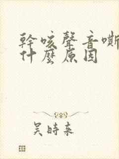 干咳声音嘶哑是什么原因